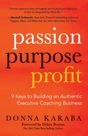 Passion, Purpose, Profit: 9 Keys to Building an Authentic Executive Coaching Business
