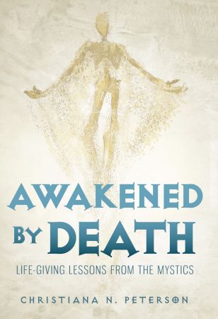 Awakened by Death: Life Giving Lessons from the Mystics