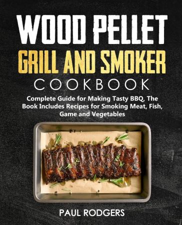 Wood Pellet Grill and Smoker Cookbook: Complete Guide for Making Tasty BBQ, The Book Includes Recipes for Smoking Meat...
