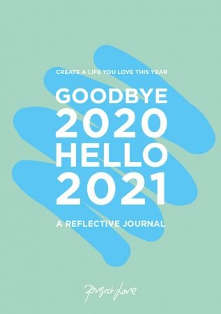 Goodbye 2020, Hello 2021: Create a life you love this year
