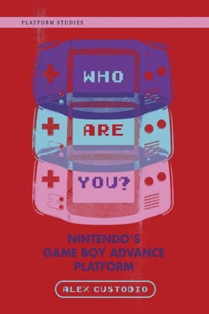Who Are You?: Nintendo's Game Boy Advance Platform (Platform Studies)