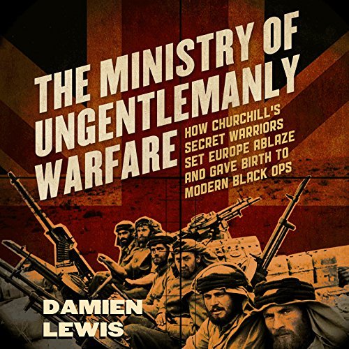 The Ministry of Ungentlemanly Warfare: How Churchill's Secret Warriors Set Europe Ablaze and Gave Birth to Modern [Audiobook]