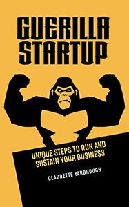 Guerilla Startup: Unique Steps to Run and Sustain Your Business