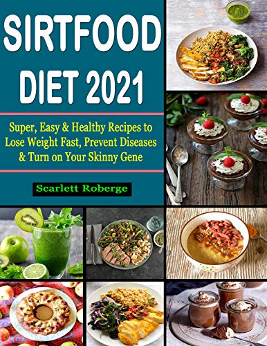 Sirtfood Diet #2021: Super, Easy & Healthy Recipes to Lose Weight Fast, Prevent Diseases & Turn on Your Skinny Gene