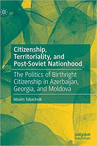 Citizenship, Territoriality, and Post Soviet Nationhood: The Politics of Birthright Citizenship in Azerbaijan, Georgia,