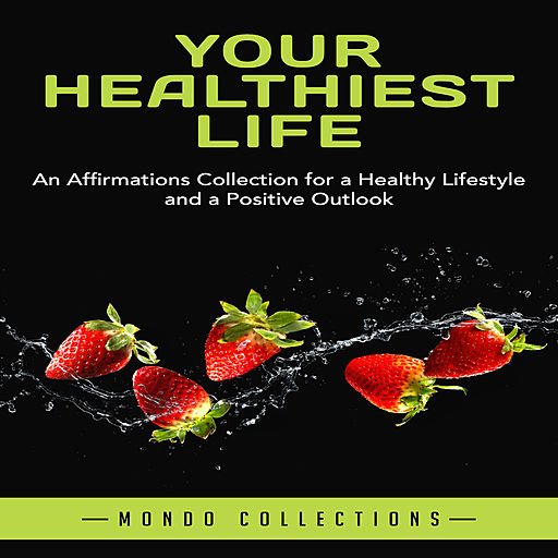 Your Healthiest Life: An Affirmations Collection for a Healthy Lifestyle and a Positive Outlook (Audiobook)