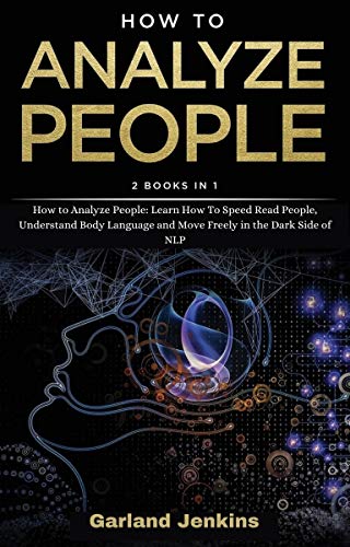 How to Analyze People: Learn How To Speed Read People, Understand Body Language and Move Freely in the Dark Side of NLP