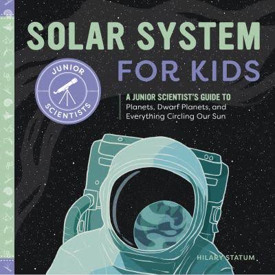 Solar System for Kids: A Junior Scientist's Guide to Planets, Dwarf Planets, and Everything Circling Our Sun