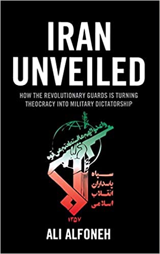 Iran Unveiled: How the Revolutionary Guards Is Transforming Iran from Theocracy into Military Dictatorship