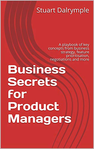 Business Secrets for Product Managers: A playbook of key concepts from business strategy, feature prioritisation...