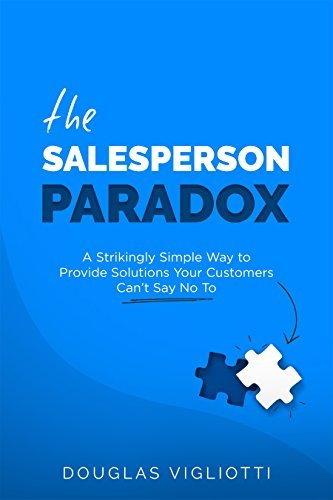 The Salesperson Paradox: A Strikingly Simple Way to Provide Solutions Your Customers Can't Say No To