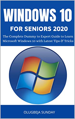 WINDOWS 10 FOR SENIORS 2020: The Complete Dummy to Expert Guide to Learn Microsoft Windows 10 with Latest Tips & Tricks