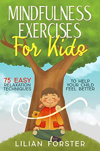 Mindfulness Exercises For Kids: 75 Easy Relaxation Techniques To Help Your Child Feel Better