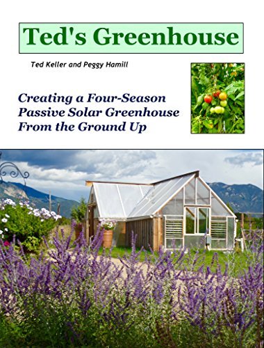 Ted's Greenhouse: Creating a Four Season Passive Solar Greenhouse From the Ground Up