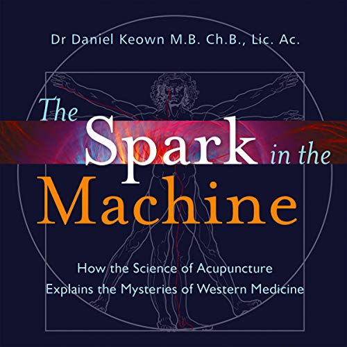 The Spark in the Machine: How the Science of Acupuncture Explains the Mysteries of Western Medicine [Audiobook]