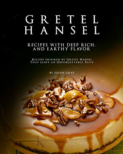 Gretel Hansel   Recipes with Deep Rich, And Earthy Flavor: Recipes Inspired by Gretel Hansel That Leave an Unforgettable Taste