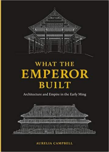 What the Emperor Built: Architecture and Empire in the Early Ming