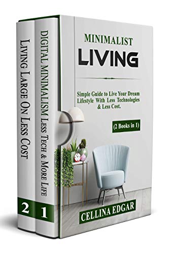 MINIMALIST LIVING. 2 Books in 1: Simple Guide to Live Your Dream Lifestyle With Less Technologies & Less Cost