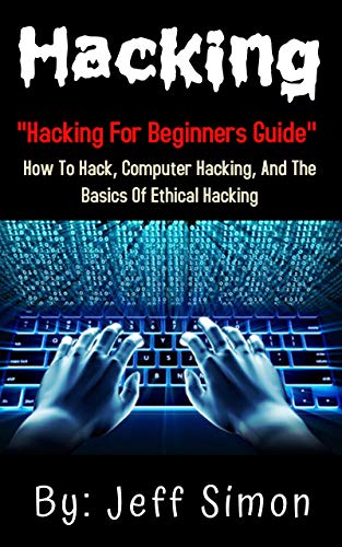 Hacking: Hacking For Beginners Guide On How To Hack,Computer Hacking And The Basics Of Ethical Hacking