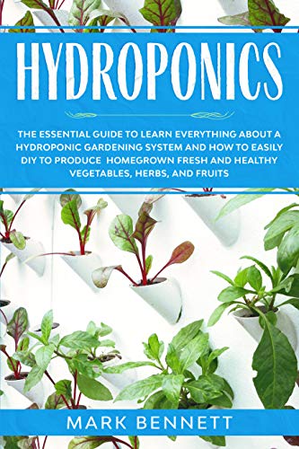 HYDROPONICS: The Essential Guide to learn everything about a Hydroponic Gardening System and how to easily DIY