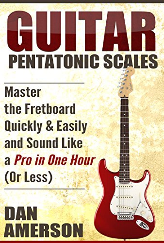 Pentatonic Scales: Master the Fretboard Quickly and Easily & Sound Like a Pro, In One Hour (or Less)