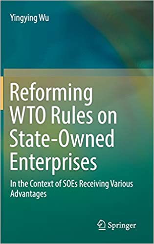 Reforming WTO Rules on State Owned Enterprises: In the Context of SOEs Receiving Various Advantages