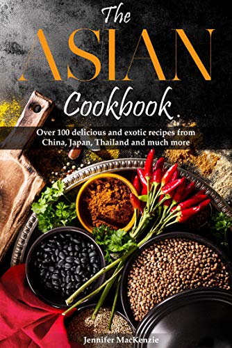 The Asian cookbook: Over 100 delicious and exotic recipes from China, Japan, Thailand and much more