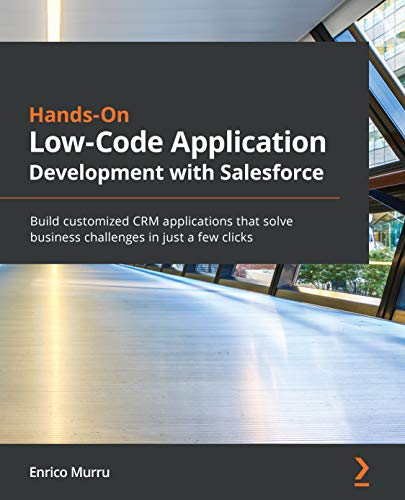 Hands On Low Code Application Development with Salesforce: Build customized CRM applications that solve business challenges