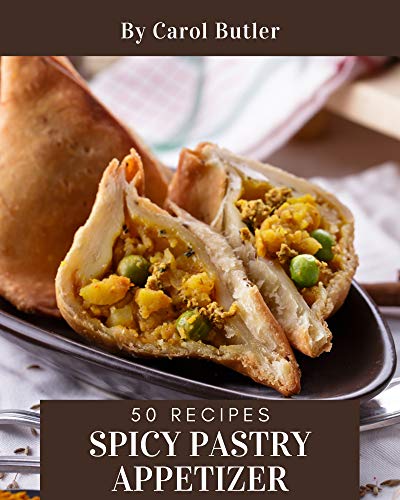 50 Spicy Pastry Appetizer Recipes: A Spicy Pastry Appetizer Cookbook You Will Love