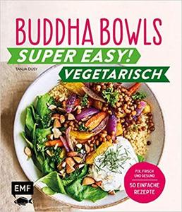 Buddha Bowls - Super easy! - Vegetarisch: Fix, frisch und gesund   über 50 einfache Rezepte
