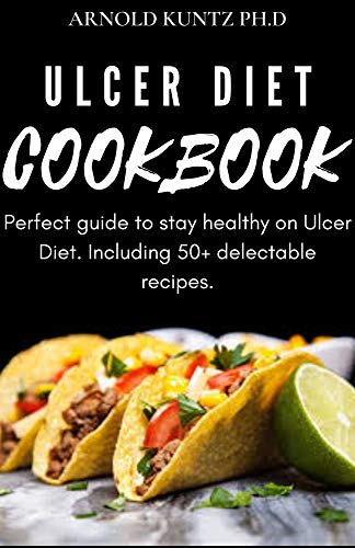 Ulcer Diet Cookbook: Perfect Guide To Stay Healthy On Ulcer Diet. Including 50+ Delectable Recipes