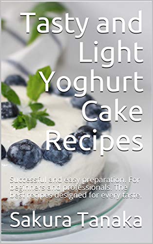 Tasty and Light Yoghurt Cake Recipes: Successful and easy preparation. For beginners and professionals.
