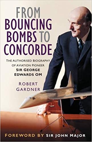 From Bouncing Bombs to Concorde: The Authorised Biography of Aviation Pioneer Sir George Edwards Om