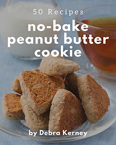 50 No Bake Peanut Butter Cookie Recipes: A No Bake Peanut Butter Cookie Cookbook for Your Gathering