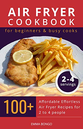 Air fryer cookbook for beginners & busy cooks: 100+ Affordable effortless Air fryer recipes for 2 to 4 people
