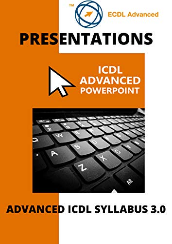 ECDL/ICDL Advanced PowerPoint: A step by step guide to Advanced Presentations using Microsoft PowerPoint