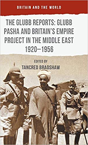 The Glubb Reports: Glubb Pasha and Britain's Empire Project in the Middle East 1920 1956