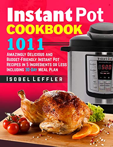 Instant Pot Cookbook: ~1011~ Amazingly Delicious and Budget Friendly Instant Pot Recipes in 5 Ingredients or Less