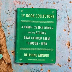 The Book Collectors: A Band of Syrian Rebels and the Stories that Carried Them Through a War [Audiobook]