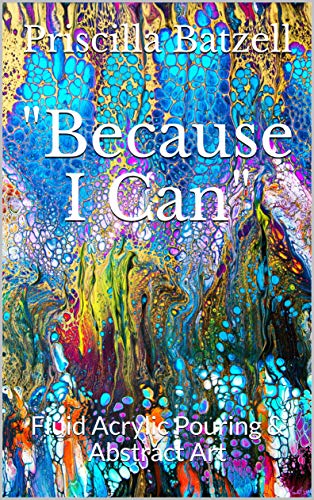 Because I Can: Fluid Acrylic Pouring & Abstract Art