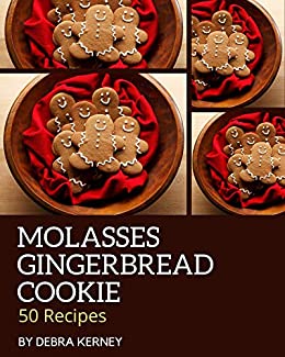 50 Molasses Gingerbread Cookie Recipes: A Molasses Gingerbread Cookie Cookbook for All Generation