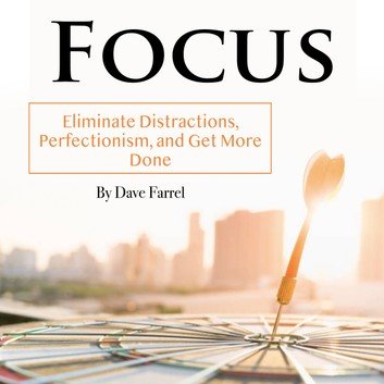 Focus: Eliminate Distractions, Perfectionism, and Get More Done [Audiobook]