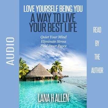 Love Yourself Being You: A Way to Live Your Best Life: Quiet Your Mind, Eliminate Stress, Find Inner Peace [Audiobook]