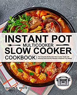 Instant Pot Multicooker Slow Cooker Cookbook: The Complete Multicooker Slow Cooker Guide with Delicious and Flavorful Recipes