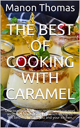 The Best of Cooking with Caramel: Delicious and very easy recipes with caramel according to modern and french thoughts.