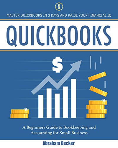 Quickbooks: Master Quickbooks in 3 Days and Raise Your Financial IQ. A Beginners Guide to Bookkeeping and Accounting