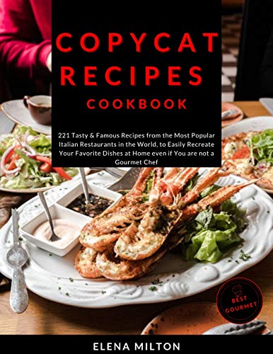 Copycat Recipes Cookbook: 221 Tasty & Famous Recipes from the Most Popular Italian Restaurants in the World