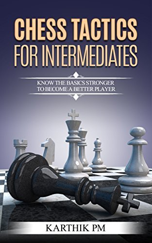 Chess Tactics For Intermediates: Know the basics stronger to become a better player!