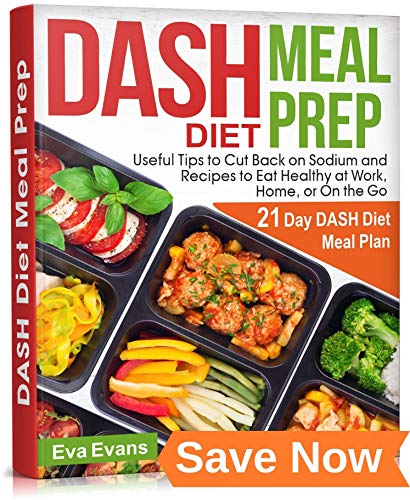 Dash Diet Meal Prep: 21 Day DASH Diet Meal Plan, Useful Tips to Cut Back on Sodium and Recipes to Eat Healthy at Work