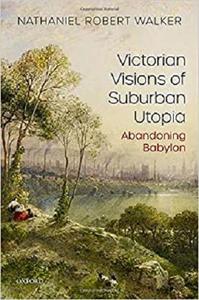 Victorian Visions of Suburban Utopia: Abandoning Babylon